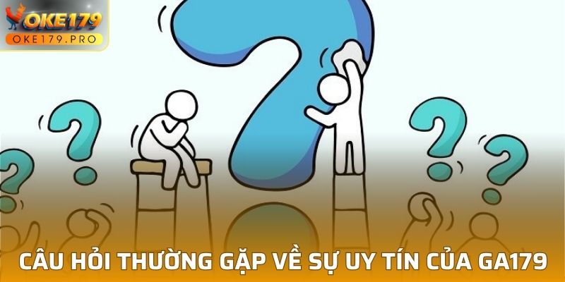 Câu hỏi thường gặp về sự uy tín của GA179