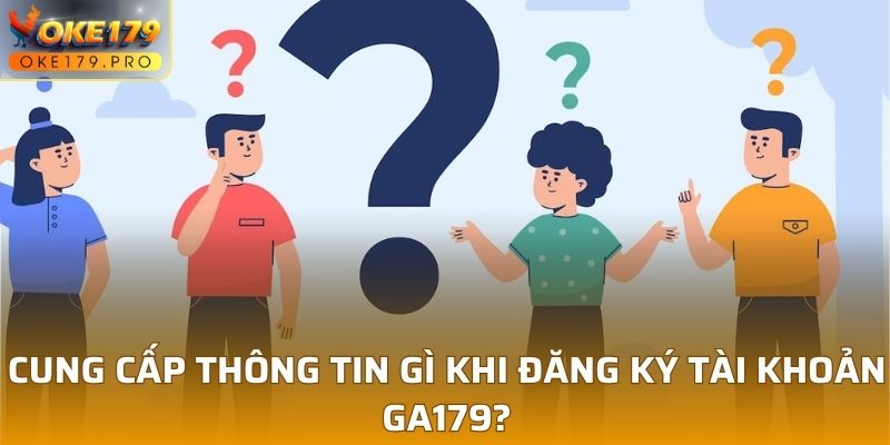 Cung cấp thông tin gì khi đăng ký tài khoản GA179?