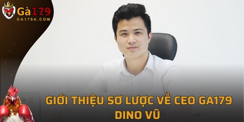 Giới thiệu sơ lược về CEO GA179 Dino Vũ